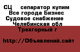 СЦ-3  сепаратор купим - Все города Бизнес » Судовое снабжение   . Челябинская обл.,Трехгорный г.